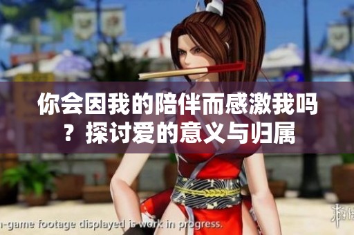 你会因我的陪伴而感激我吗？探讨爱的意义与归属