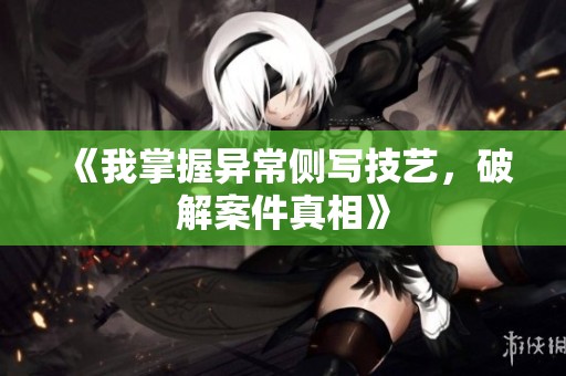 《我掌握异常侧写技艺，破解案件真相》