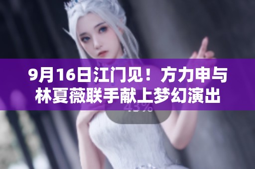 9月16日江门见！方力申与林夏薇联手献上梦幻演出