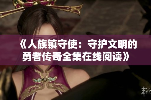 《人族镇守使：守护文明的勇者传奇全集在线阅读》
