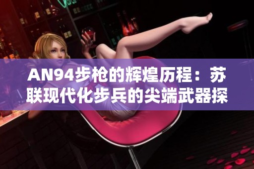 AN94步枪的辉煌历程：苏联现代化步兵的尖端武器探索