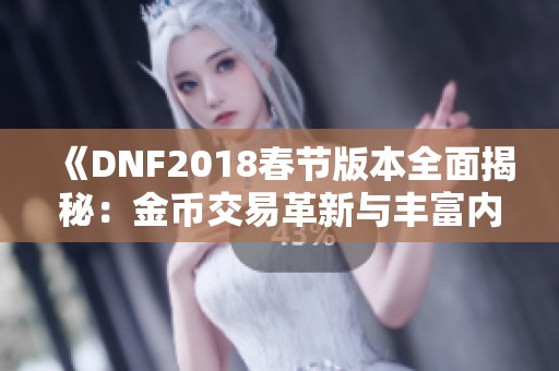《DNF2018春节版本全面揭秘：金币交易革新与丰富内容更新》