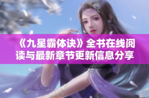 《九星霸体诀》全书在线阅读与最新章节更新信息分享 《九星霸体诀》全书在线阅读与最新章节更新信息分享