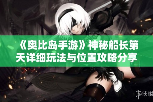 《奥比岛手游》神秘船长第天详细玩法与位置攻略分享