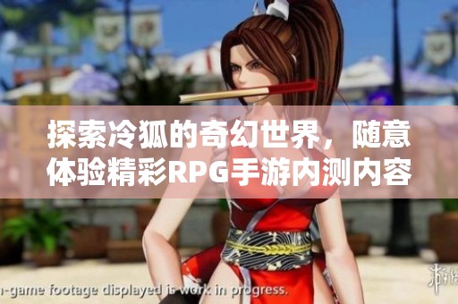 探索冷狐的奇幻世界，随意体验精彩RPG手游内测内容