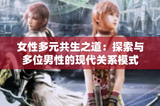 女性多元共生之道：探索与多位男性的现代关系模式
