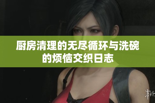 厨房清理的无尽循环与洗碗的烦恼交织日志