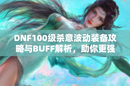 DNF100级杀意波动装备攻略与BUFF解析，助你更强大！