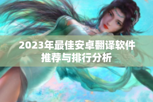 2023年最佳安卓翻译软件推荐与排行分析 2023年最佳安卓翻译软件推荐与排行分析