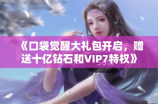 《口袋觉醒大礼包开启，赠送十亿钻石和VIP7特权》
