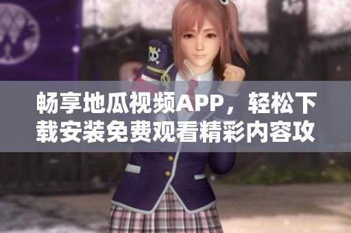 畅享地瓜视频APP，轻松下载安装免费观看精彩内容攻略