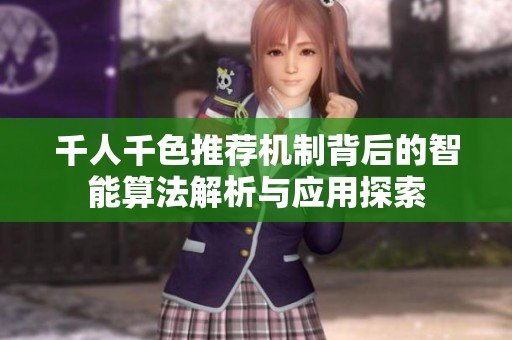 千人千色推荐机制背后的智能算法解析与应用探索