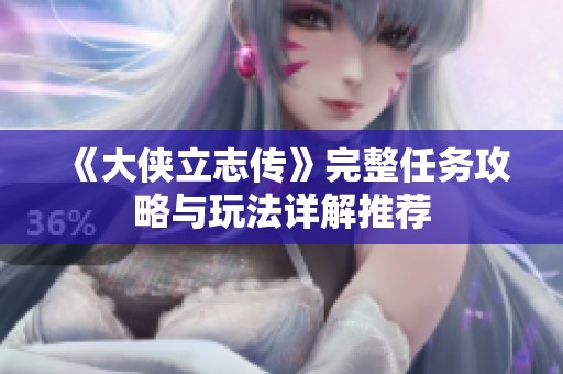 《大侠立志传》完整任务攻略与玩法详解推荐