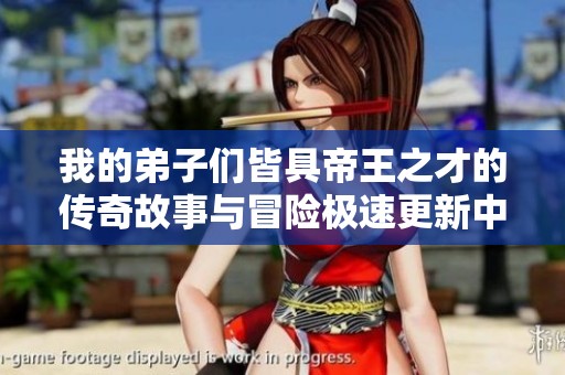 我的弟子们皆具帝王之才的传奇故事与冒险极速更新中