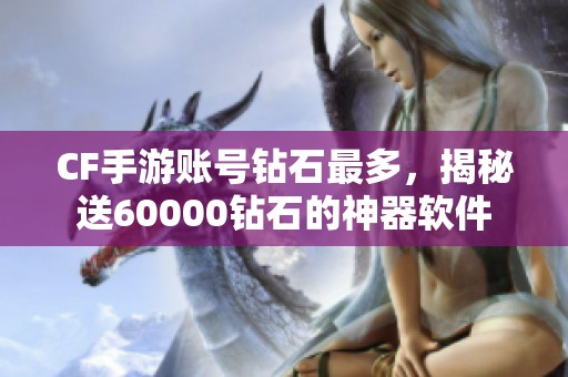 CF手游账号钻石最多，揭秘送60000钻石的神器软件