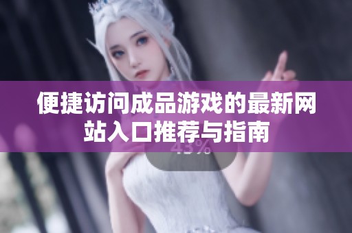 便捷访问成品游戏的最新网站入口推荐与指南