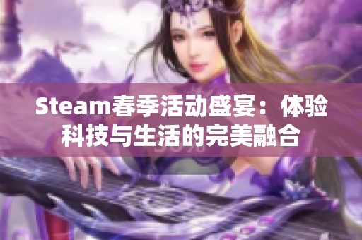 Steam春季活动盛宴：体验科技与生活的完美融合