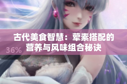 古代美食智慧：荤素搭配的营养与风味组合秘诀