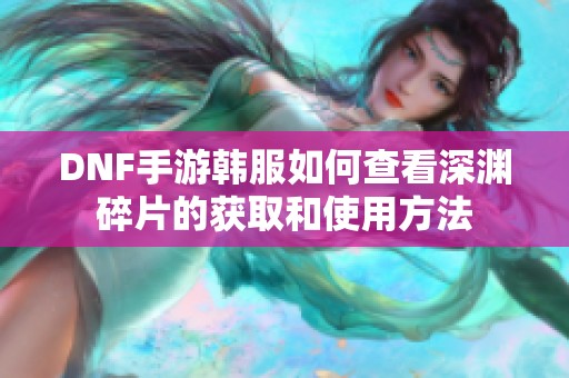 DNF手游韩服如何查看深渊碎片的获取和使用方法