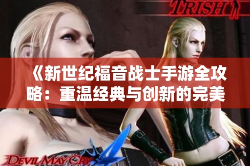 《新世纪福音战士手游全攻略：重温经典与创新的完美结合》
