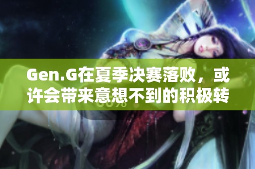 Gen.G在夏季决赛落败，或许会带来意想不到的积极转变