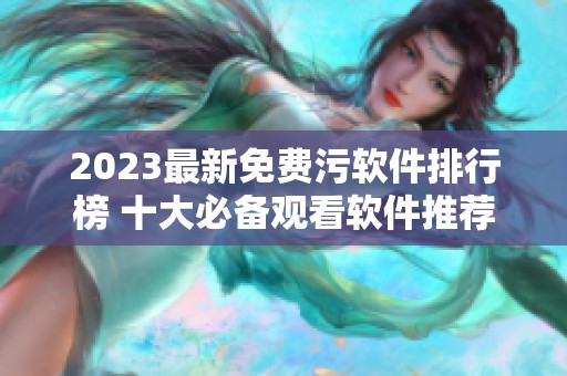2023最新免费污软件排行榜 十大必备观看软件推荐