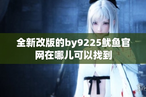 全新改版的by9225鱿鱼官网在哪儿可以找到