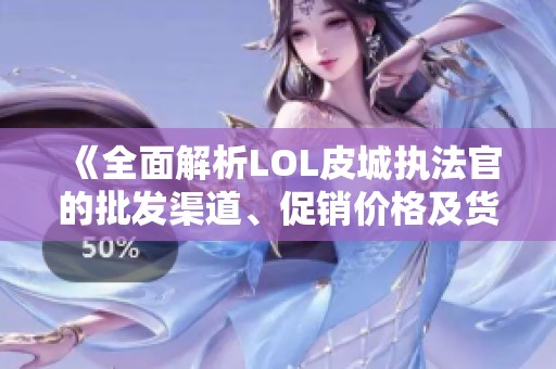 《全面解析LOL皮城执法官的批发渠道、促销价格及货源来源》