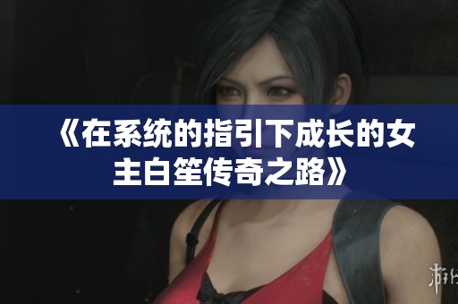 《在系统的指引下成长的女主白笙传奇之路》