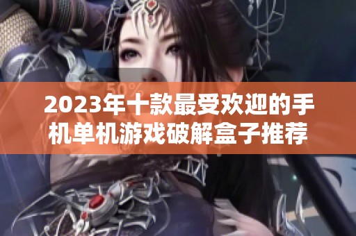 2023年十款最受欢迎的手机单机游戏破解盒子推荐
