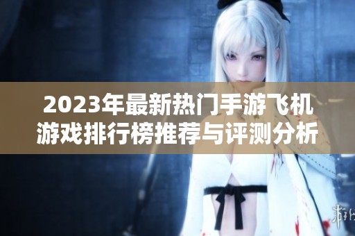 2023年最新热门手游飞机游戏排行榜推荐与评测分析