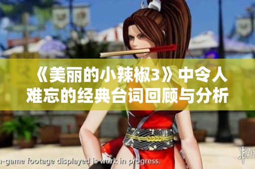 《美丽的小辣椒3》中令人难忘的经典台词回顾与分析