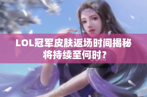 LOL冠军皮肤返场时间揭秘 将持续至何时？