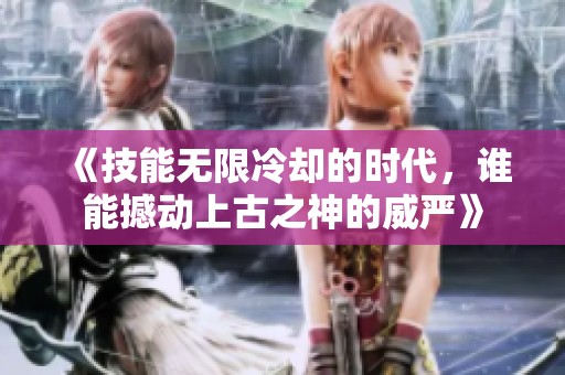 《技能无限冷却的时代，谁能撼动上古之神的威严》