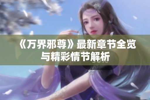 《万界邪尊》最新章节全览与精彩情节解析