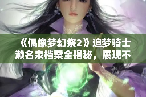 《偶像梦幻祭2》追梦骑士濑名泉档案全揭秘，展现不凡希望之路