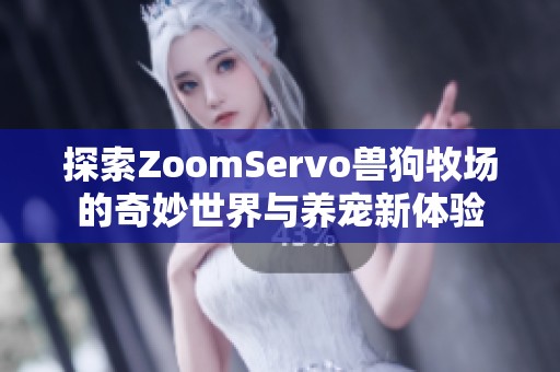 探索ZoomServo兽狗牧场的奇妙世界与养宠新体验