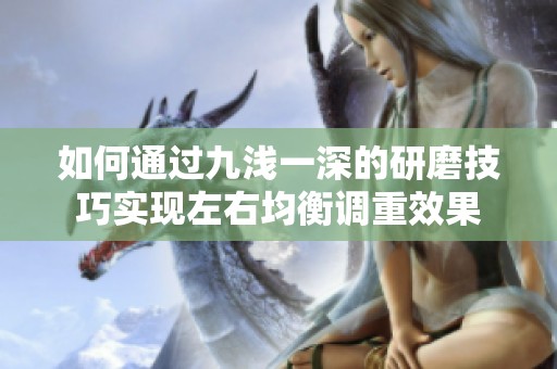 如何通过九浅一深的研磨技巧实现左右均衡调重效果