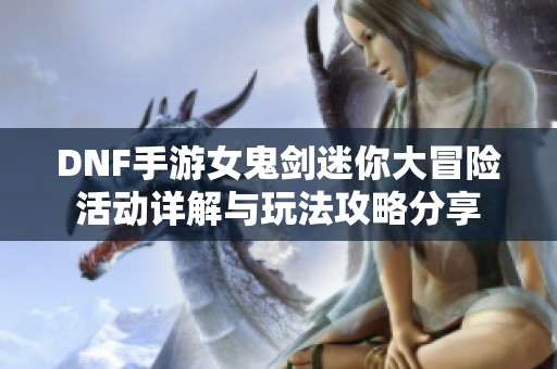 DNF手游女鬼剑迷你大冒险活动详解与玩法攻略分享