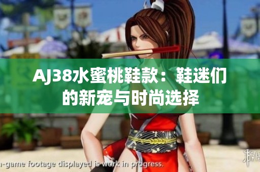 AJ38水蜜桃鞋款：鞋迷们的新宠与时尚选择