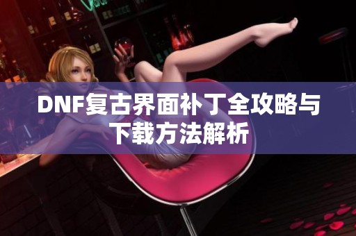 DNF复古界面补丁全攻略与下载方法解析