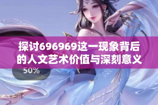 探讨696969这一现象背后的人文艺术价值与深刻意义