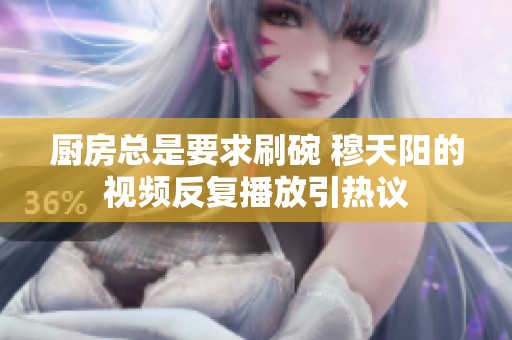 厨房总是要求刷碗 穆天阳的视频反复播放引热议
