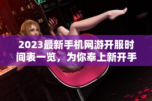 2023最新手机网游开服时间表一览，为你奉上新开手游信息