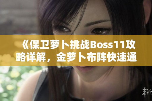 《保卫萝卜挑战Boss11攻略详解，金萝卜布阵快速通关技巧》