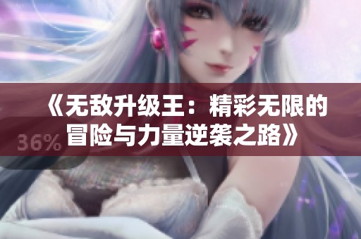 《无敌升级王：精彩无限的冒险与力量逆袭之路》