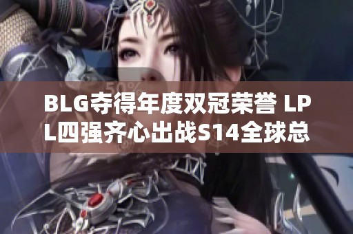 BLG夺得年度双冠荣誉 LPL四强齐心出战S14全球总决赛