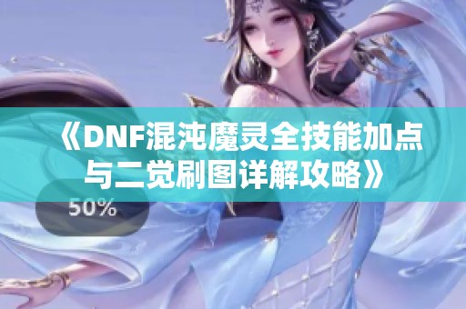 《DNF混沌魔灵全技能加点与二觉刷图详解攻略》