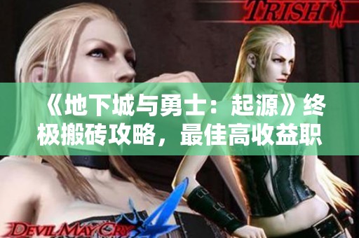 《地下城与勇士：起源》终极搬砖攻略，最佳高收益职业推荐与分析