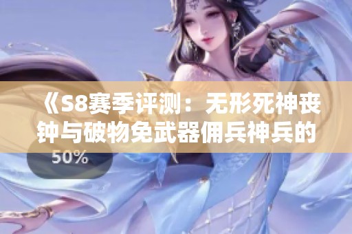 《S8赛季评测：无形死神丧钟与破物免武器佣兵神兵的强力解析》
